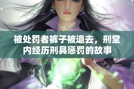 被处罚者裤子被退去，刑堂内经历刑具惩罚的故事