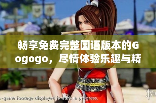 畅享免费完整国语版本的Gogogo，尽情体验乐趣与精彩