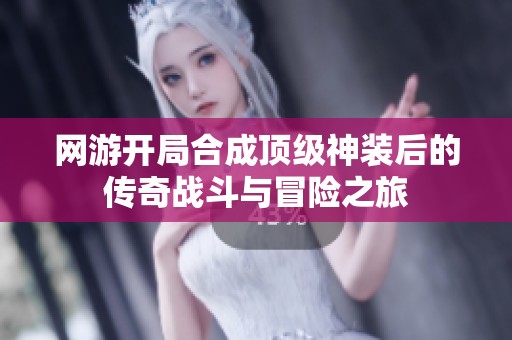 网游开局合成顶级神装后的传奇战斗与冒险之旅