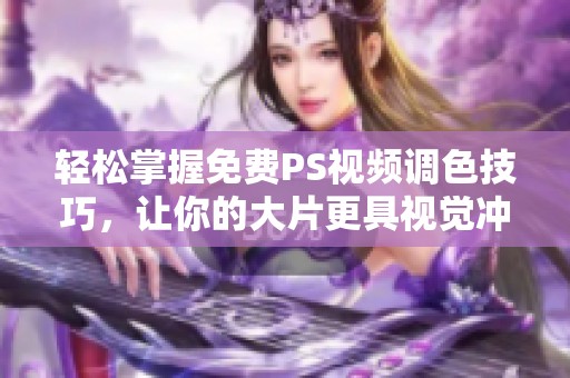 轻松掌握免费PS视频调色技巧，让你的大片更具视觉冲击力