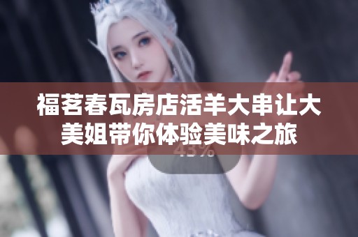福茗春瓦房店活羊大串让大美姐带你体验美味之旅