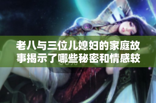 老八与三位儿媳妇的家庭故事揭示了哪些秘密和情感较量