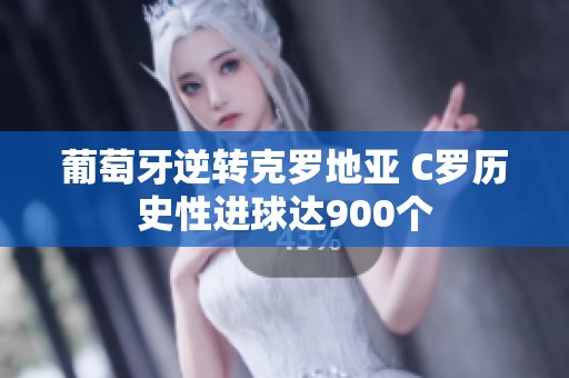 葡萄牙逆转克罗地亚 C罗历史性进球达900个