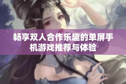 畅享双人合作乐趣的单屏手机游戏推荐与体验