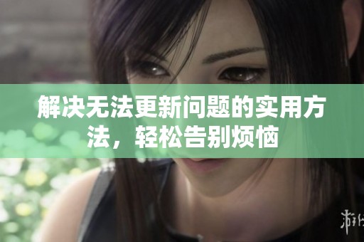 解决无法更新问题的实用方法，轻松告别烦恼