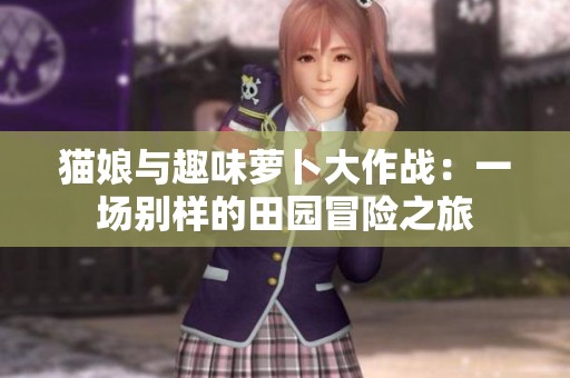 猫娘与趣味萝卜大作战：一场别样的田园冒险之旅