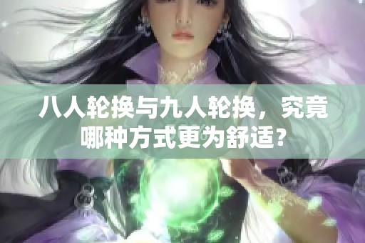 八人轮换与九人轮换，究竟哪种方式更为舒适？