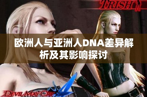 欧洲人与亚洲人DNA差异解析及其影响探讨
