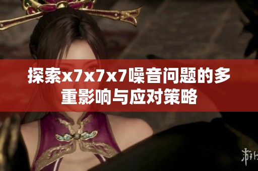 探索x7x7x7噪音问题的多重影响与应对策略