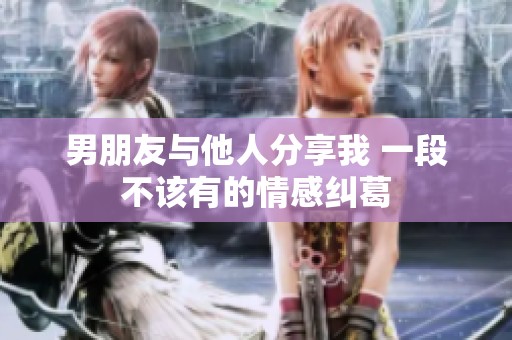 男朋友与他人分享我 一段不该有的情感纠葛