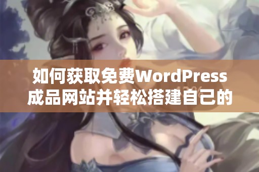 如何获取免费WordPress成品网站并轻松搭建自己的博客
