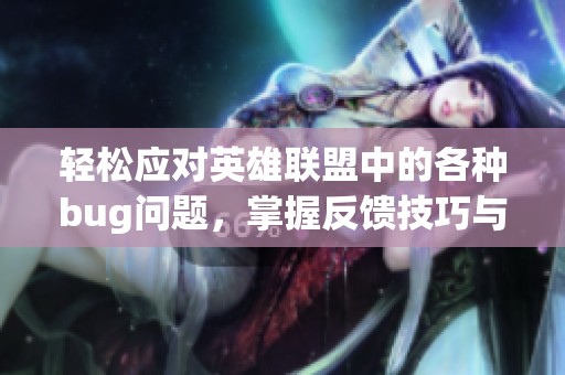 轻松应对英雄联盟中的各种bug问题，掌握反馈技巧与流程