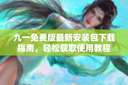 九一免费版最新安装包下载指南，轻松获取使用教程