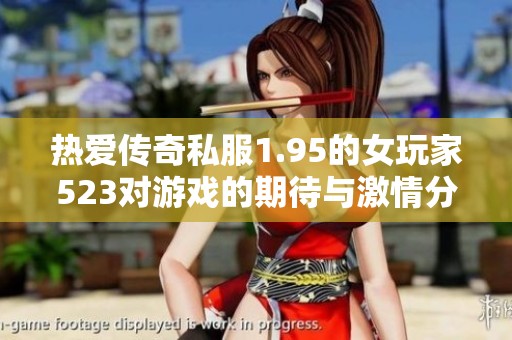 热爱传奇私服1.95的女玩家523对游戏的期待与激情分享