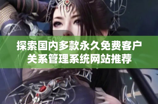 探索国内多款永久免费客户关系管理系统网站推荐