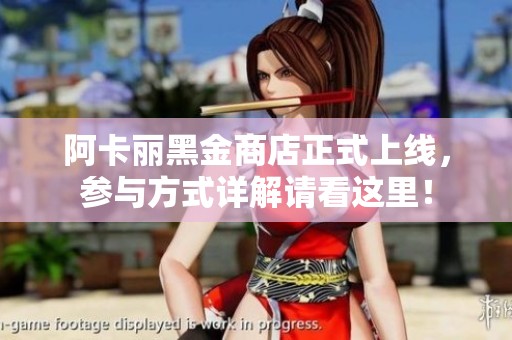 阿卡丽黑金商店正式上线，参与方式详解请看这里！