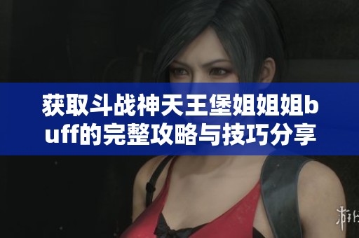 获取斗战神天王堡姐姐姐buff的完整攻略与技巧分享