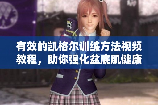 有效的凯格尔训练方法视频教程，助你强化盆底肌健康