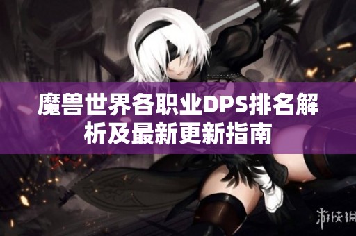 魔兽世界各职业DPS排名解析及最新更新指南