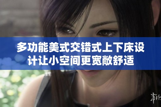 多功能美式交错式上下床设计让小空间更宽敞舒适