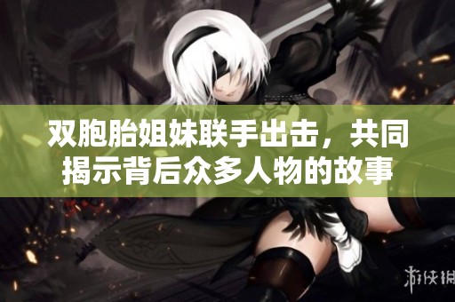 双胞胎姐妹联手出击，共同揭示背后众多人物的故事