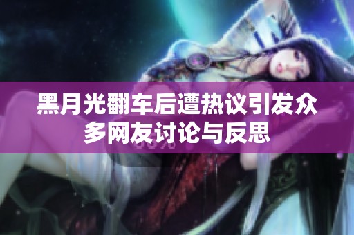 黑月光翻车后遭热议引发众多网友讨论与反思