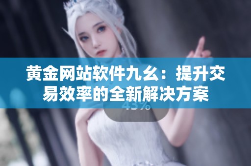 黄金网站软件九幺：提升交易效率的全新解决方案