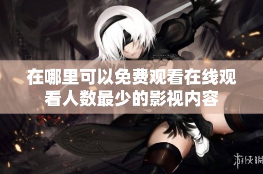 在哪里可以免费观看在线观看人数最少的影视内容