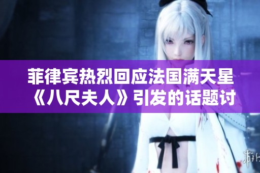菲律宾热烈回应法国满天星《八尺夫人》引发的话题讨论