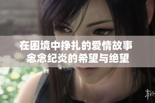 在困境中挣扎的爱情故事 念念纪炎的希望与绝望