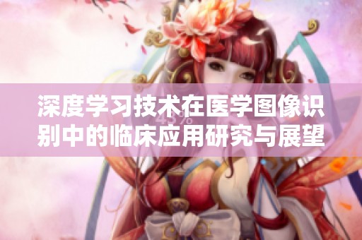 深度学习技术在医学图像识别中的临床应用研究与展望