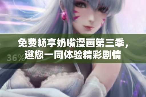 免费畅享奶嘴漫画第三季，邀您一同体验精彩剧情