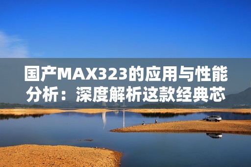 国产MAX323的应用与性能分析：深度解析这款经典芯片