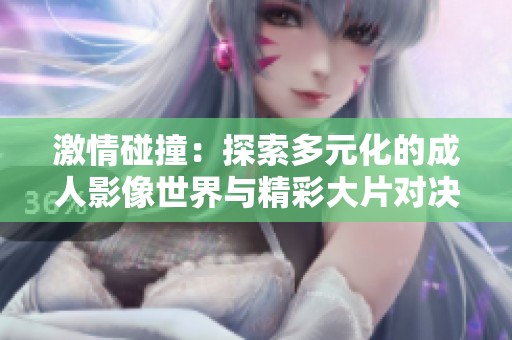 激情碰撞：探索多元化的成人影像世界与精彩大片对决
