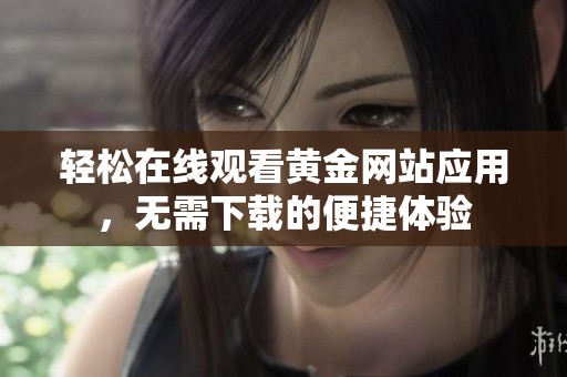 轻松在线观看黄金网站应用，无需下载的便捷体验