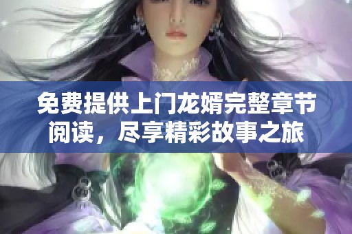 免费提供上门龙婿完整章节阅读，尽享精彩故事之旅