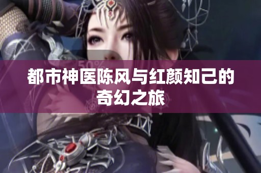 都市神医陈风与红颜知己的奇幻之旅