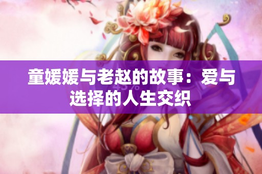 童媛媛与老赵的故事：爱与选择的人生交织