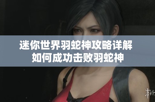 迷你世界羽蛇神攻略详解 如何成功击败羽蛇神