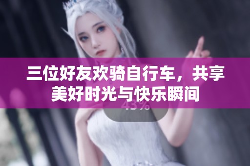 三位好友欢骑自行车，共享美好时光与快乐瞬间