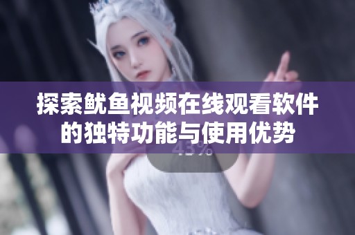 探索鱿鱼视频在线观看软件的独特功能与使用优势