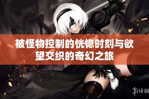 被怪物控制的恍惚时刻与欲望交织的奇幻之旅