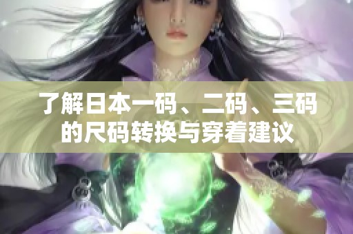 了解日本一码、二码、三码的尺码转换与穿着建议