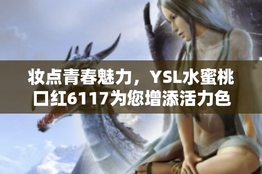 妆点青春魅力，YSL水蜜桃口红6117为您增添活力色彩