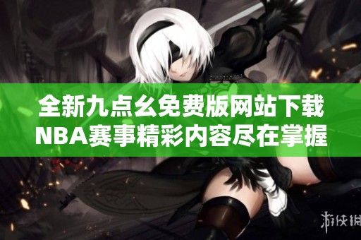 全新九点幺免费版网站下载NBA赛事精彩内容尽在掌握中