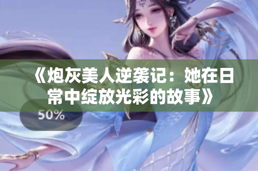 《炮灰美人逆袭记：她在日常中绽放光彩的故事》