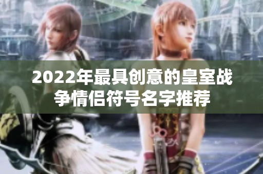 2022年最具创意的皇室战争情侣符号名字推荐