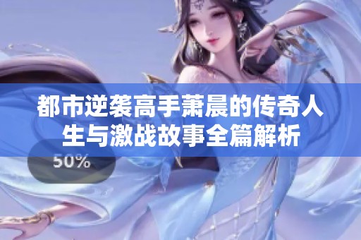 都市逆袭高手萧晨的传奇人生与激战故事全篇解析