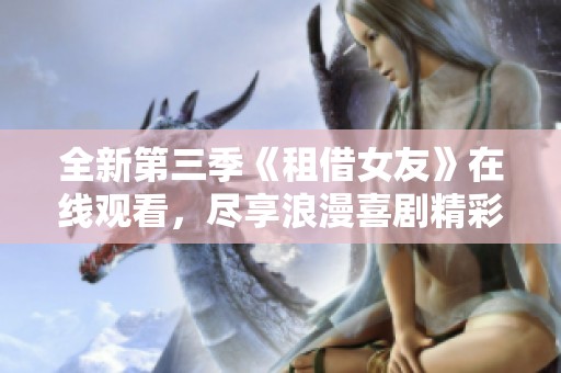 全新第三季《租借女友》在线观看，尽享浪漫喜剧精彩瞬间