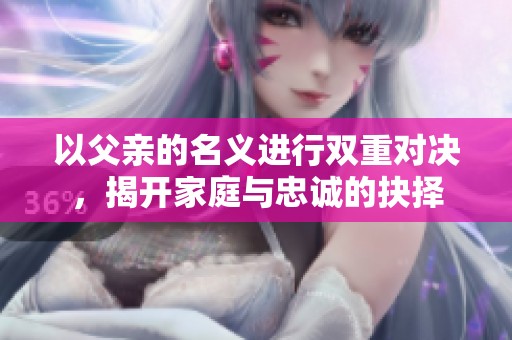 以父亲的名义进行双重对决，揭开家庭与忠诚的抉择